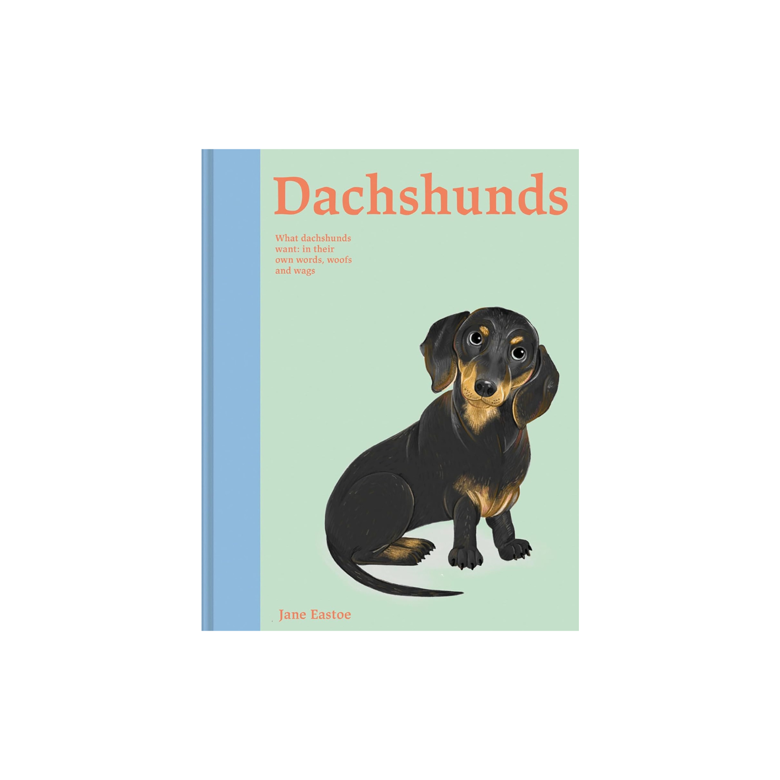 Dachshunds: What Dachshunds want: in their own words, woofs and wags: Volume 4 (Illustrated Dog Care)
